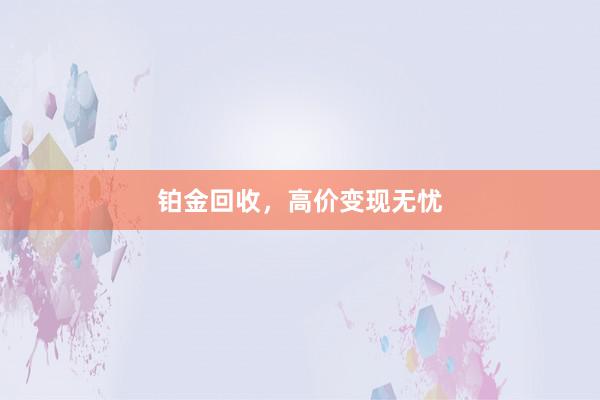 铂金回收,高价变现无忧